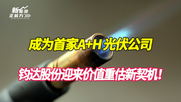 股票配资最新行情 成首家A+H光伏公司, 钧达股份迎来发展提速和价值重估历史性契机
