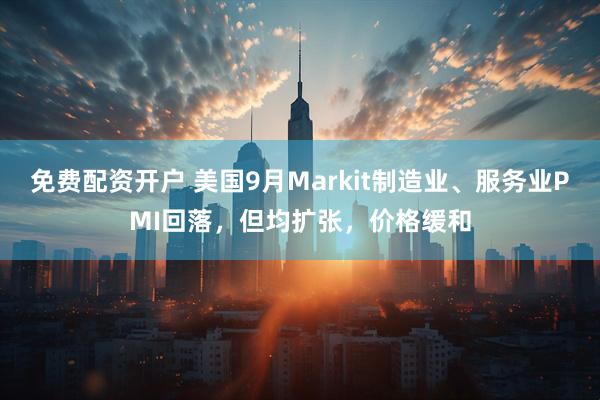 免费配资开户 美国9月Markit制造业、服务业PMI回落，但均扩张，价格缓和