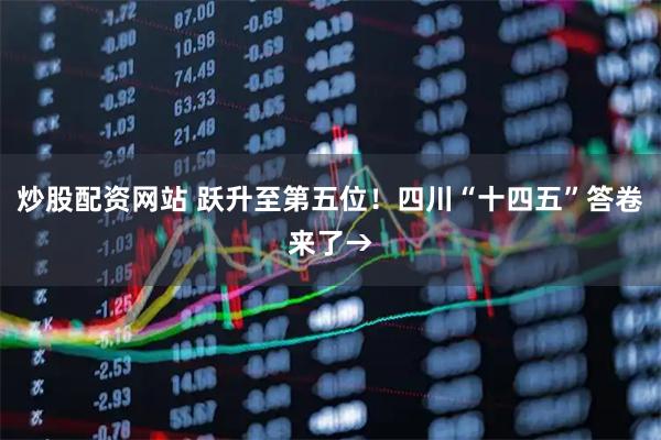 炒股配资网站 跃升至第五位！四川“十四五”答卷来了→